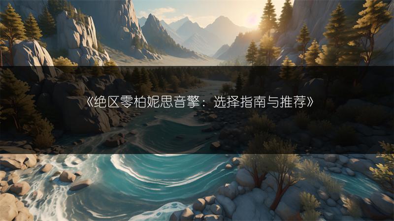 《绝区零柏妮思音擎：选择指南与推荐》