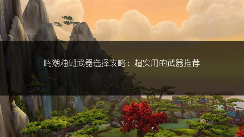 鸣潮釉瑚武器选择攻略：超实用的武器推荐