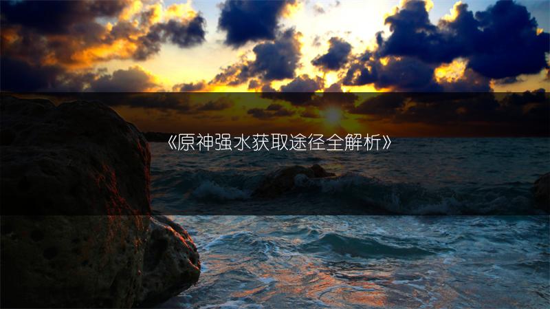 《原神强水获取途径全解析》