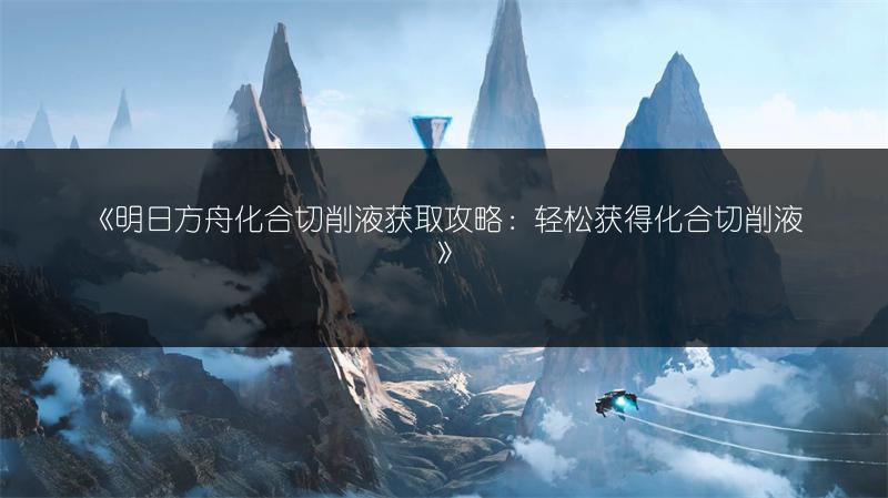 《明日方舟化合切削液获取攻略：轻松获得化合切削液》