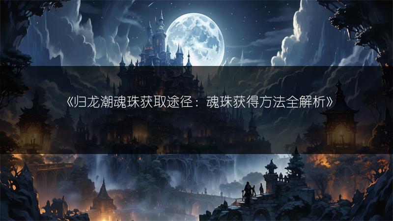 《归龙潮魂珠获取途径：魂珠获得方法全解析》