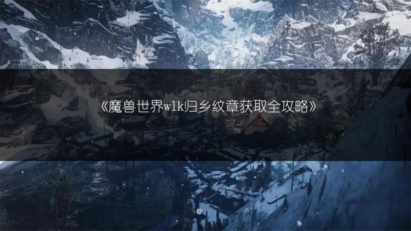 《魔兽世界wlk归乡纹章获取全攻略》