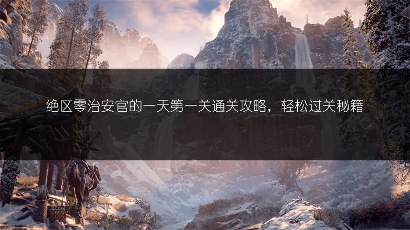 绝区零治安官的一天第一关通关攻略，轻松过关秘籍