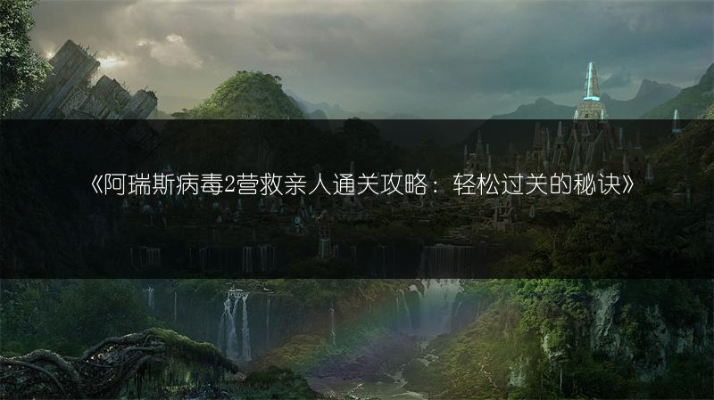 《阿瑞斯病毒2营救亲人通关攻略：轻松过关的秘诀》