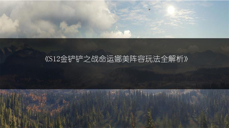 《S12金铲铲之战命运娜美阵容玩法全解析》