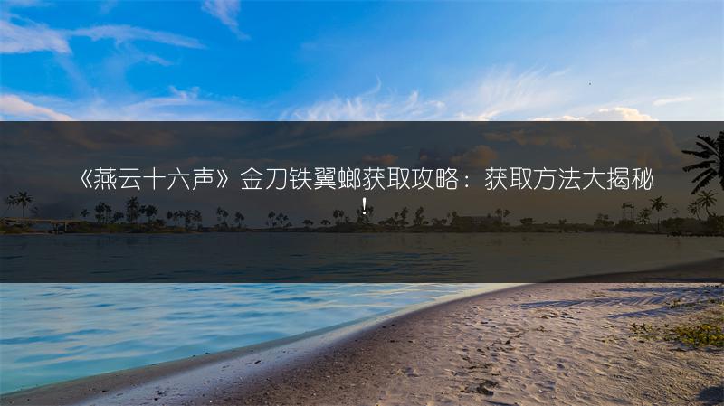 《燕云十六声》金刀铁翼螂获取攻略：获取方法大揭秘！