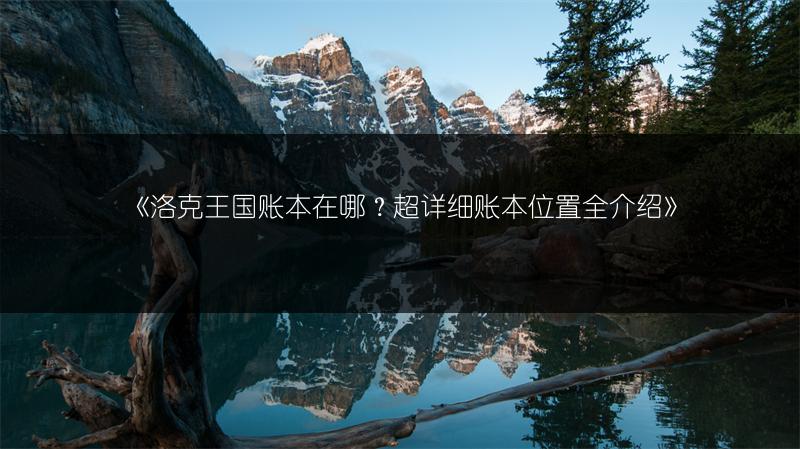 《洛克王国账本在哪？超详细账本位置全介绍》