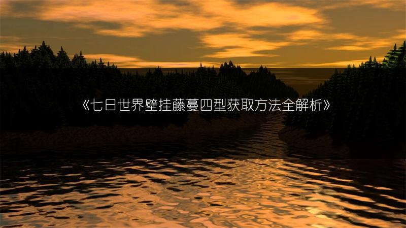 《七日世界壁挂藤蔓四型获取方法全解析》