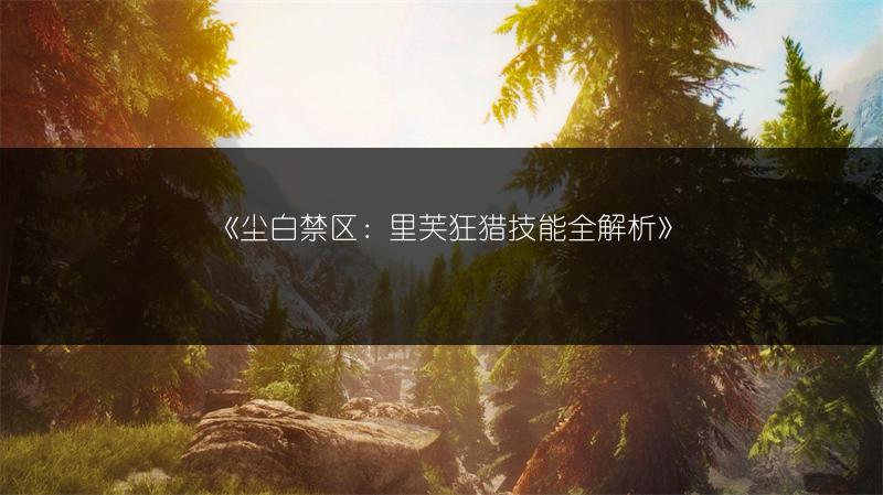 《尘白禁区：里芙狂猎技能全解析》