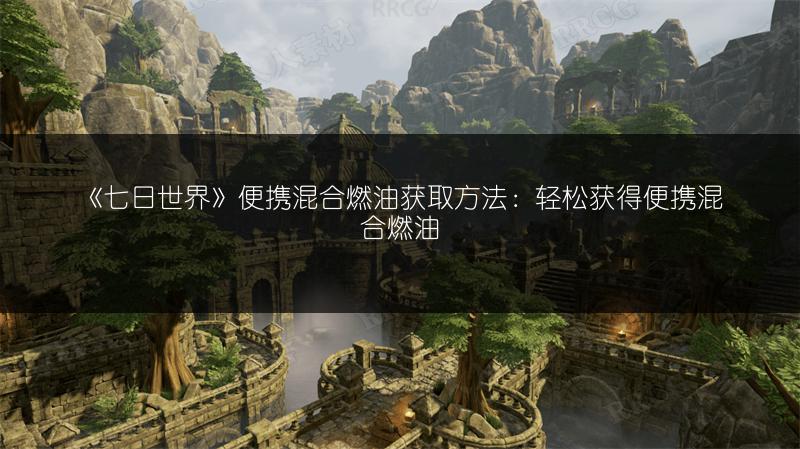《七日世界》便携混合燃油获取方法：轻松获得便携混合燃油