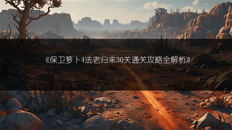 《保卫萝卜4法老归来30关通关攻略全解析》