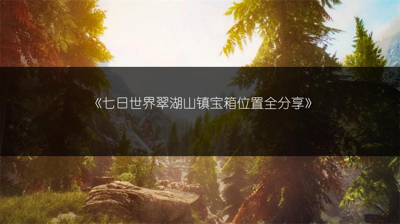 《七日世界翠湖山镇宝箱位置全分享》