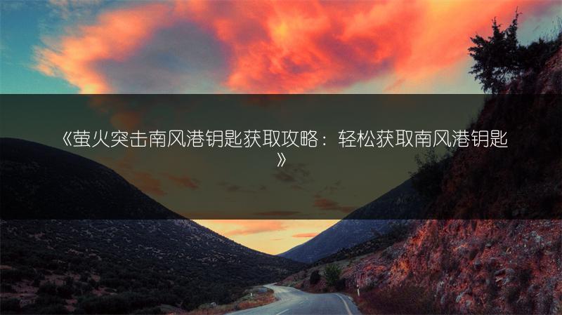 《萤火突击南风港钥匙获取攻略：轻松获取南风港钥匙》