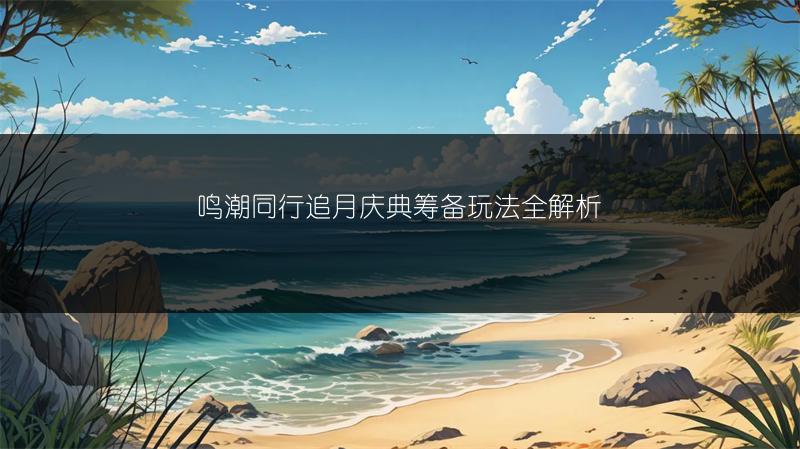 鸣潮同行追月庆典筹备玩法全解析