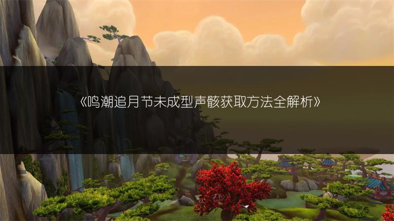 《鸣潮追月节未成型声骸获取方法全解析》