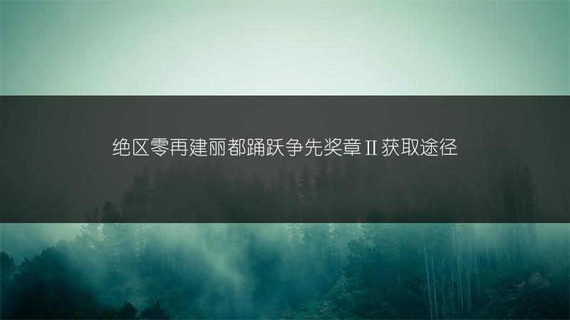 绝区零再建丽都踊跃争先奖章Ⅱ获取途径