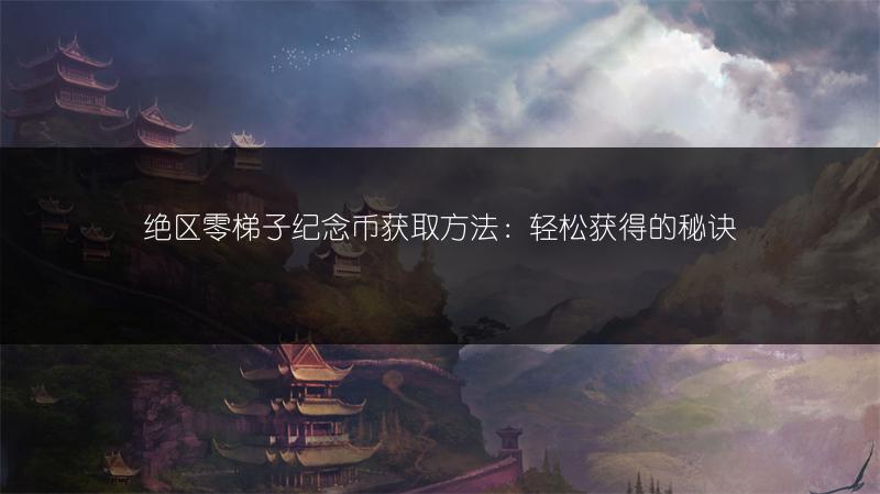 绝区零梯子纪念币获取方法：轻松获得的秘诀