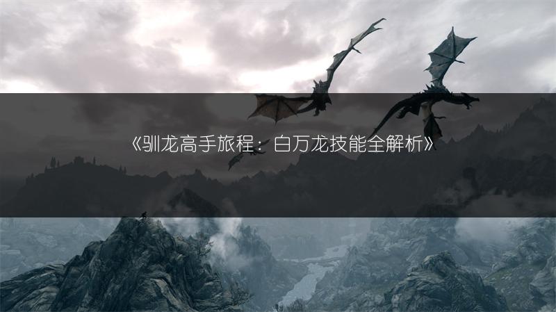 《驯龙高手旅程：白万龙技能全解析》