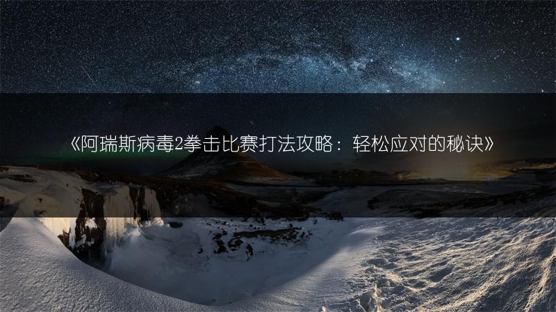 《阿瑞斯病毒2拳击比赛打法攻略：轻松应对的秘诀》