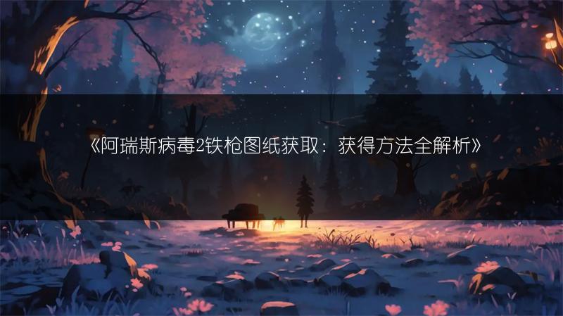 《阿瑞斯病毒2铁枪图纸获取：获得方法全解析》