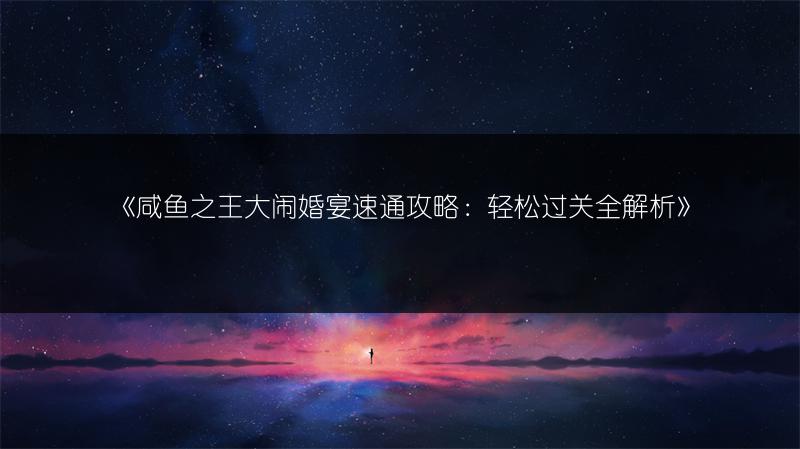 《咸鱼之王大闹婚宴速通攻略：轻松过关全解析》