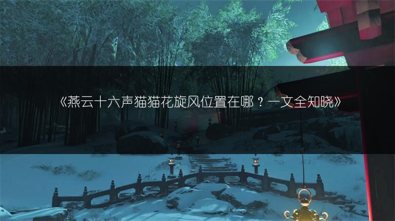 《燕云十六声猫猫花旋风位置在哪？一文全知晓》