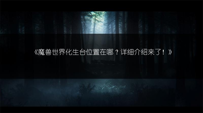 《魔兽世界化生台位置在哪？详细介绍来了！》