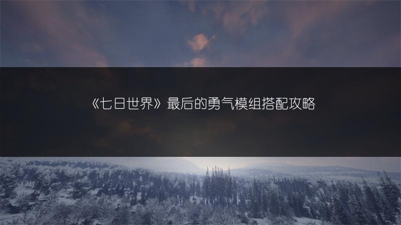 《七日世界》最后的勇气模组搭配攻略