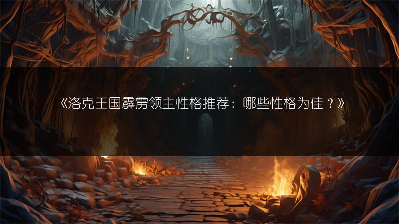 《洛克王国霹雳领主性格推荐：哪些性格为佳？》