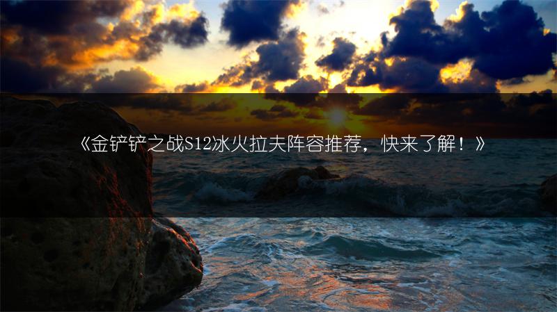 《金铲铲之战S12冰火拉夫阵容推荐，快来了解！》