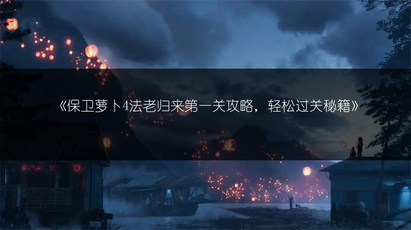 《保卫萝卜4法老归来第一关攻略，轻松过关秘籍》
