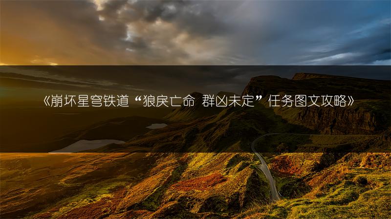 《崩坏星穹铁道“狼戾亡命 群凶未定”任务攻略》