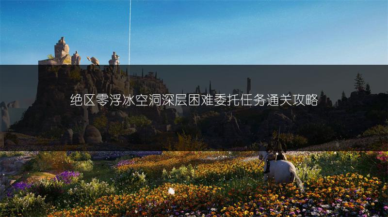 绝区零浮冰空洞深层困难委托任务通关攻略