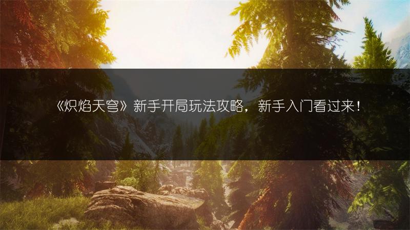 《炽焰天穹》新手开局玩法攻略，新手入门看过来！