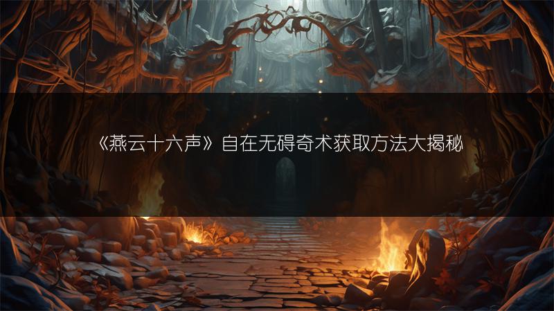 《燕云十六声》自在无碍奇术获取方法大揭秘