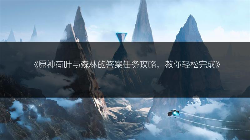 《原神荷叶与森林的答案任务攻略，教你轻松完成》