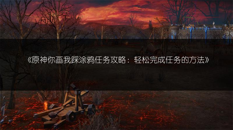 《原神你画我踩涂鸦任务攻略：轻松完成任务的方法》