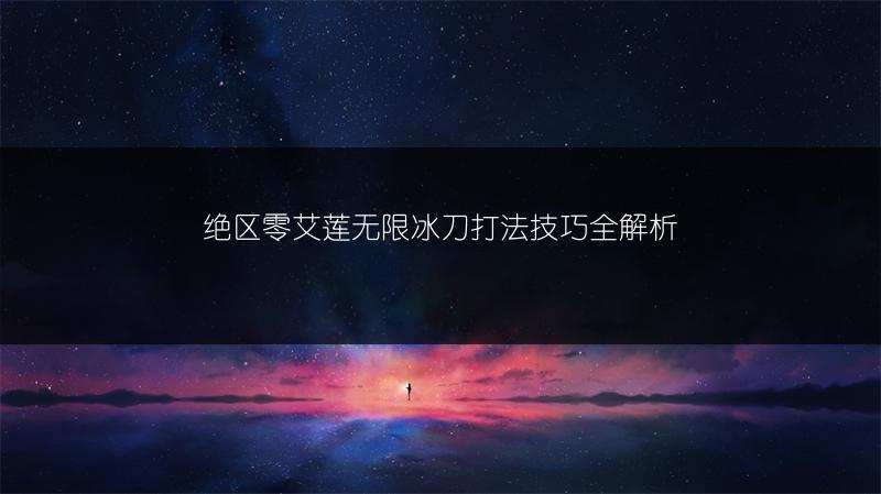 绝区零艾莲无限冰刀打法技巧全解析