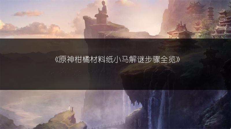 《原神柑橘材料纸小马解谜步骤全览》