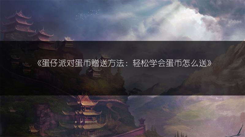 《蛋仔派对蛋币赠送方法：轻松学会蛋币怎么送》