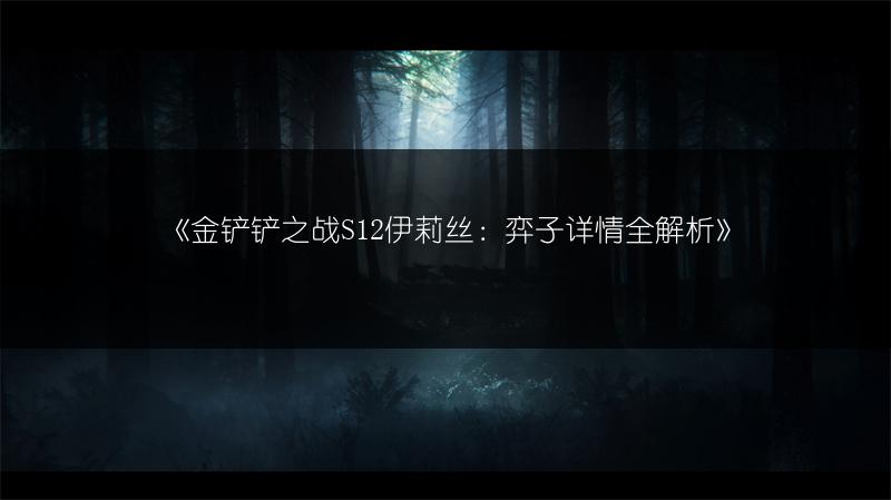 《金铲铲之战S12伊莉丝：弈子详情全解析》