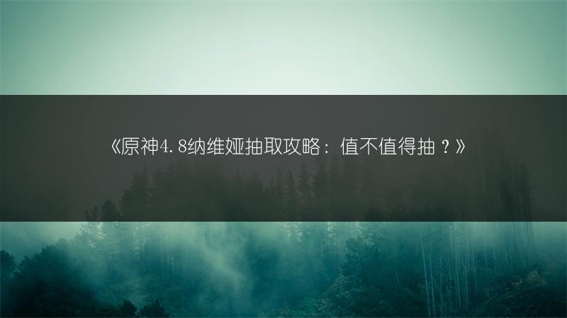 《原神4.8纳维娅抽取攻略：值不值得抽？》