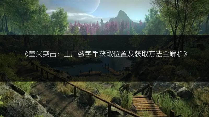 《萤火突击：工厂数字币获取位置及获取方法全解析》